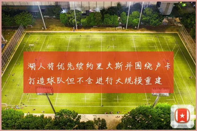 湖人将优先续约里夫斯并围绕卢卡打造球队但不会进行大规模重建