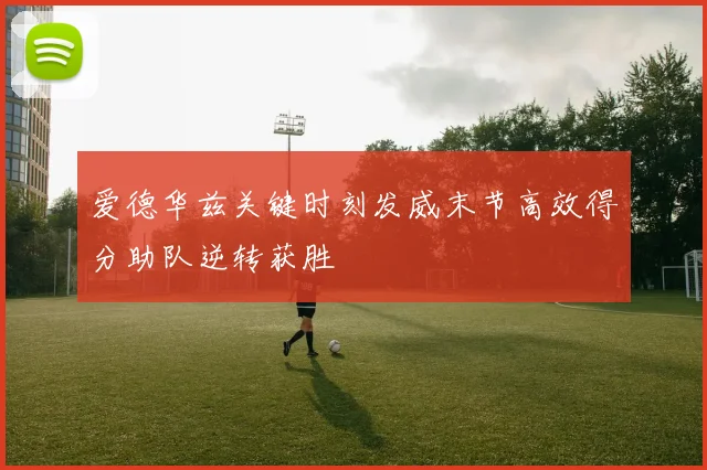 爱德华兹关键时刻发威末节高效得分助队逆转获胜