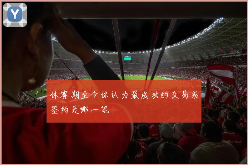 休赛期至今你认为最成功的交易或签约是哪一笔