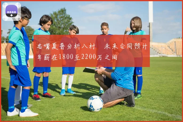名嘴夏普分析八村塁未来合同预计年薪在1800至2200万之间