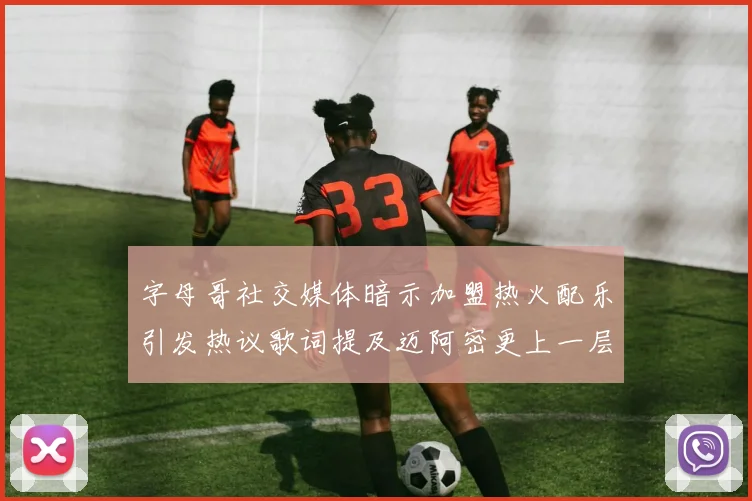 字母哥社交媒体暗示加盟热火配乐引发热议歌词提及迈阿密更上一层楼