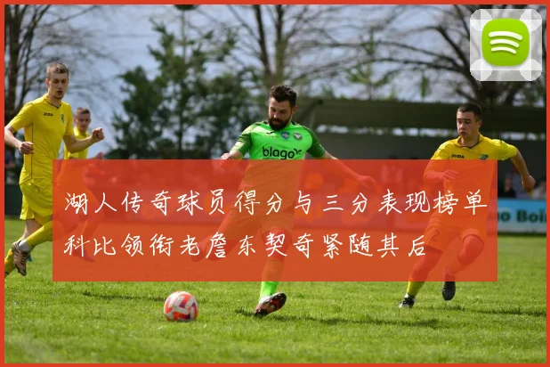 湖人传奇球员得分与三分表现榜单科比领衔老詹东契奇紧随其后