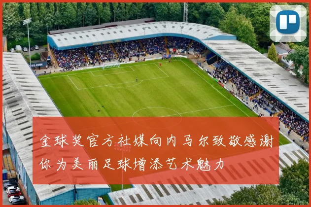 金球奖官方社媒向内马尔致敬感谢你为美丽足球增添艺术魅力