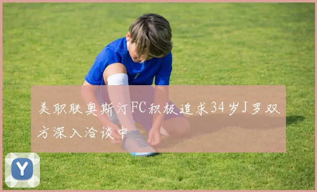 美职联奥斯汀FC积极追求34岁J罗双方深入洽谈中