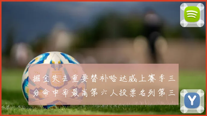 掘金失去重要替补哈达威上赛季三分命中率最高第六人投票名列第三