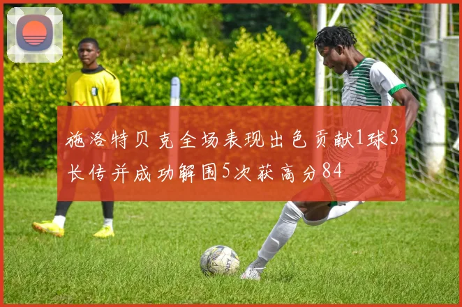 施洛特贝克全场表现出色贡献1球3长传并成功解围5次获高分84