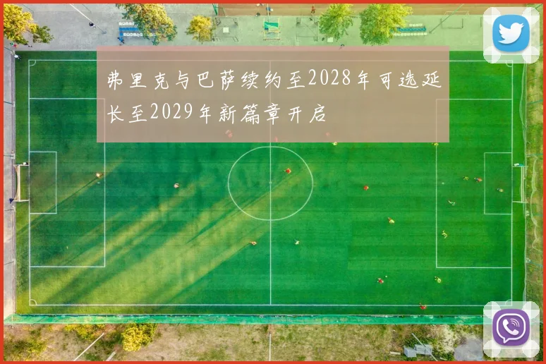 弗里克与巴萨续约至2028年可选延长至2029年新篇章开启