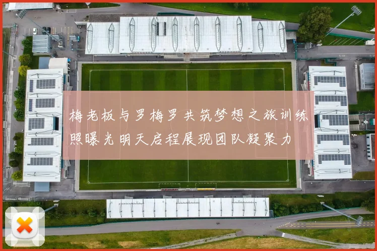梅老板与罗梅罗共筑梦想之旅训练照曝光明天启程展现团队凝聚力