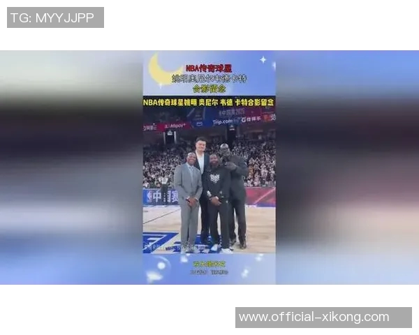 姚明奥尼尔韦德卡特齐聚中国赛现场引发球迷热议
